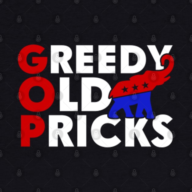 Greedy Old Pricks Funny Anti Republicans by GreenCraft